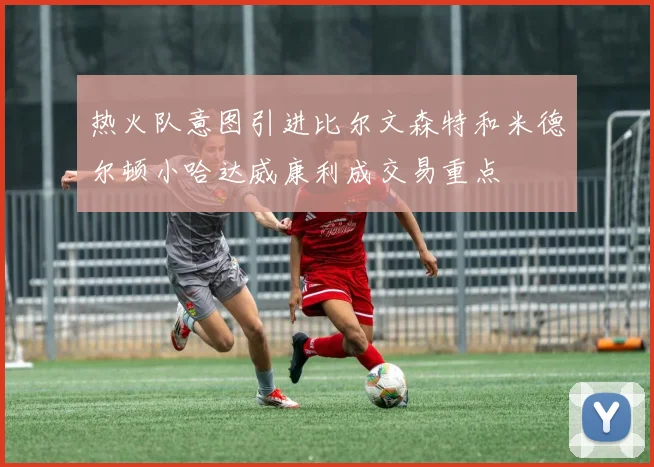 热火队意图引进比尔文森特和米德尔顿小哈达威康利成交易重点