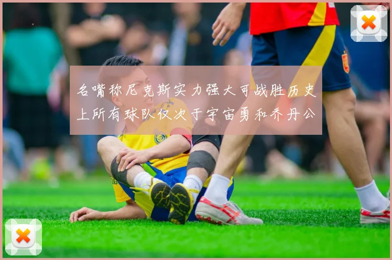 名嘴称尼克斯实力强大可战胜历史上所有球队仅次于宇宙勇和乔丹公牛