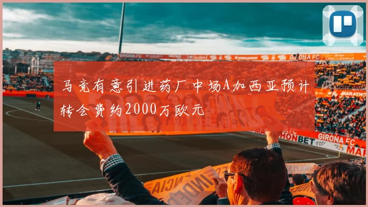 马竞有意引进药厂中场A加西亚预计转会费约2000万欧元