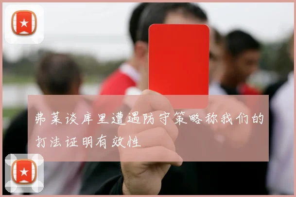 弗莱谈库里遭遇防守策略称我们的打法证明有效性