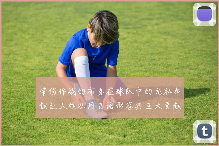 带伤作战的布克在球队中的无私奉献让人难以用言语形容其巨大贡献
