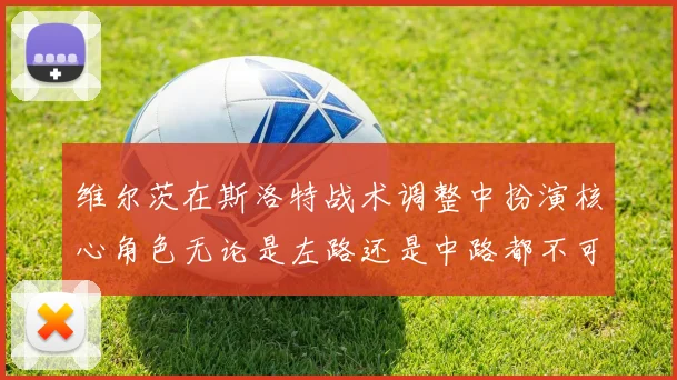 维尔茨在斯洛特战术调整中扮演核心角色无论是左路还是中路都不可或缺
