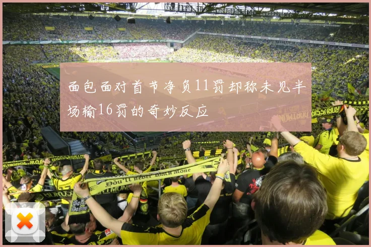 面包面对首节净负11罚却称未见半场输16罚的奇妙反应