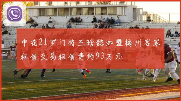 申花21岁门将王晗懿加盟梅州客家租借交易租借费约93万元