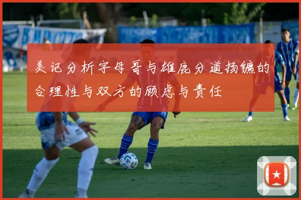 美记分析字母哥与雄鹿分道扬镳的合理性与双方的顾虑与责任
